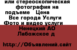 3D или стереоскопическая фотография на подъеме › Цена ­ 3 000 - Все города Услуги » Фото и видео услуги   . Ненецкий АО,Лабожское д.